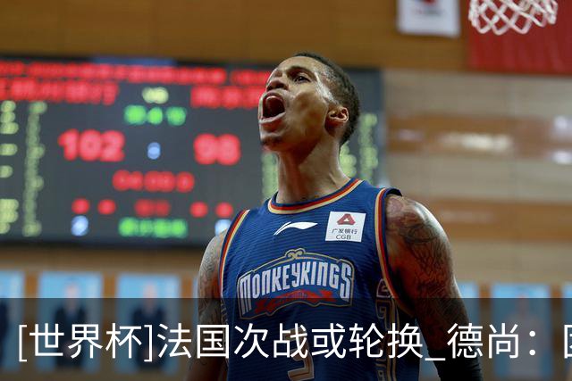 [世界杯]法国次战或轮换 德尚：团结一致力争提前出线
